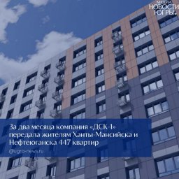 ДСК‑1 демонстрирует стабильный прогресс в передаче квартир на объектах в Югре ДСК‑1 демонстрирует стабильный прогресс в передаче квартир на объектах в Югре